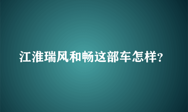 江淮瑞风和畅这部车怎样？