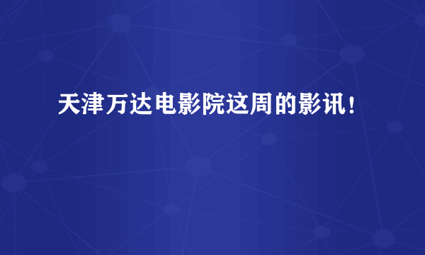 天津万达电影院这周的影讯！