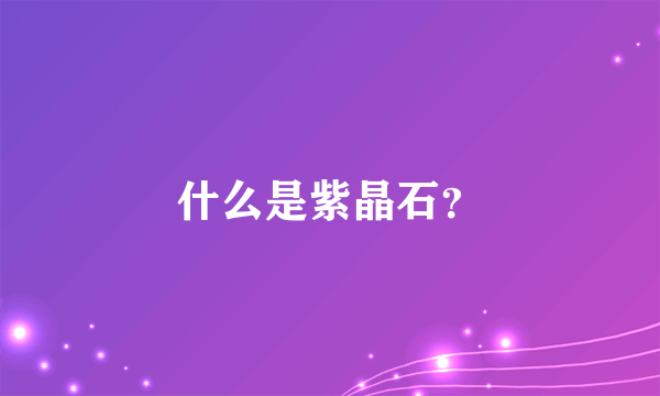 什么是紫晶石？