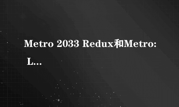 Metro 2033 Redux和Metro: Last Light Redux 尊重剧情玩哪个？