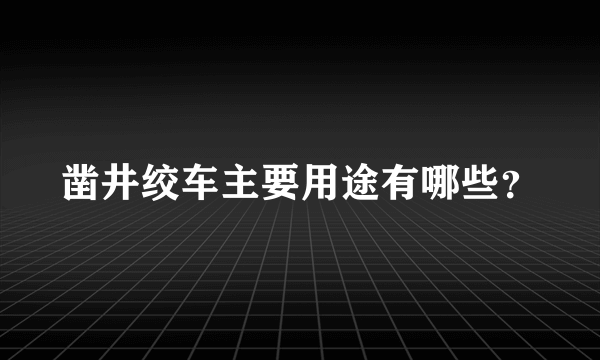 凿井绞车主要用途有哪些？