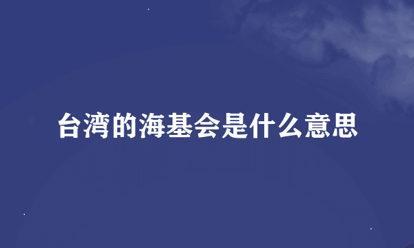 台湾的海基会是什么意思