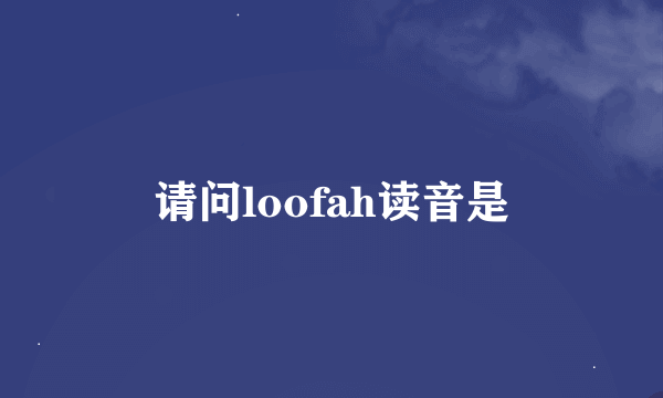 请问loofah读音是