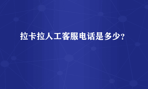 拉卡拉人工客服电话是多少？