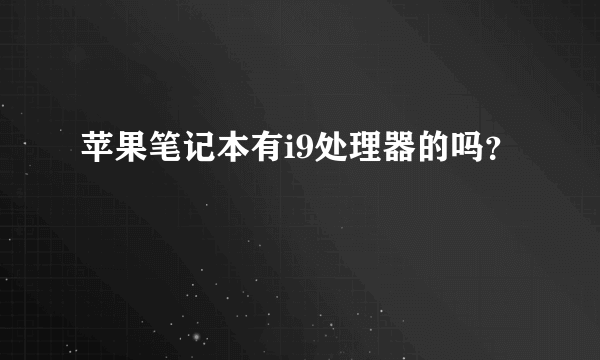 苹果笔记本有i9处理器的吗？