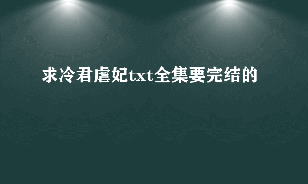 求冷君虐妃txt全集要完结的