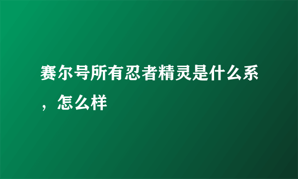 赛尔号所有忍者精灵是什么系，怎么样