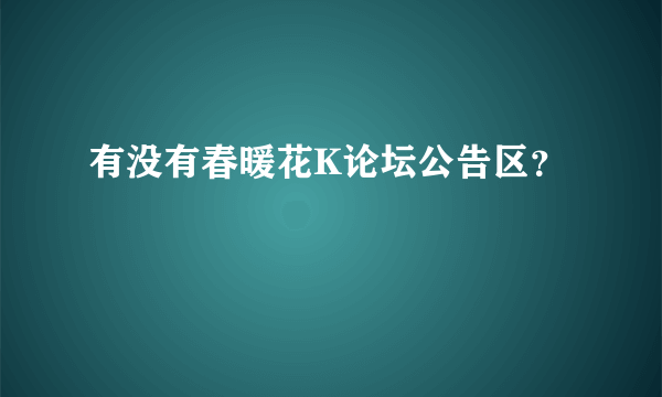 有没有春暖花K论坛公告区？