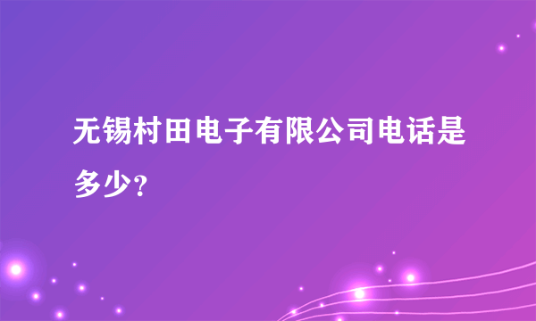 无锡村田电子有限公司电话是多少？