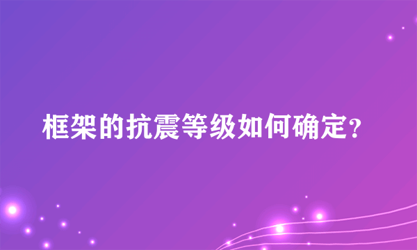 框架的抗震等级如何确定？