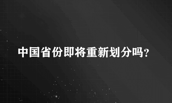 中国省份即将重新划分吗？