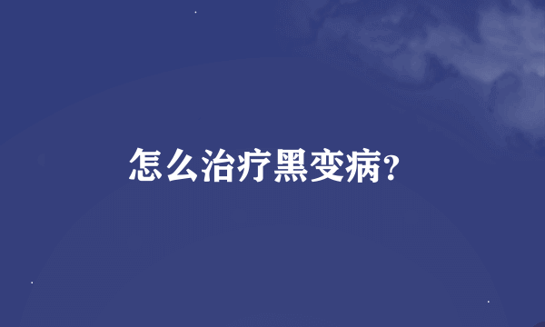 怎么治疗黑变病？