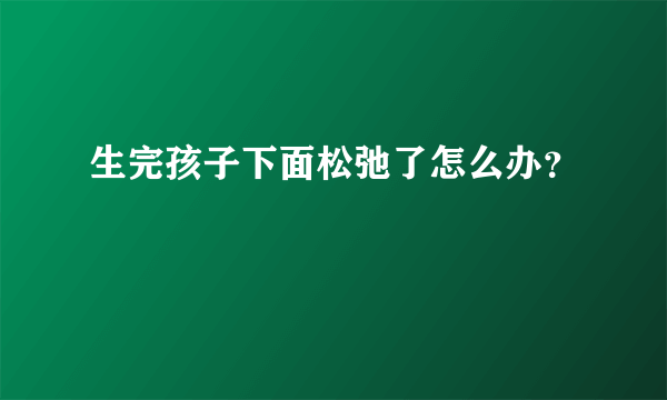 生完孩子下面松弛了怎么办？