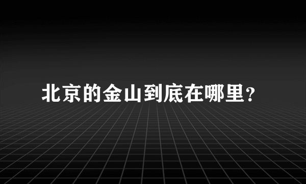 北京的金山到底在哪里？