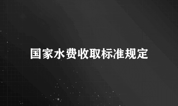 国家水费收取标准规定