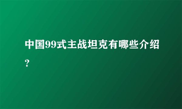 中国99式主战坦克有哪些介绍？