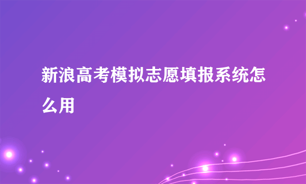 新浪高考模拟志愿填报系统怎么用