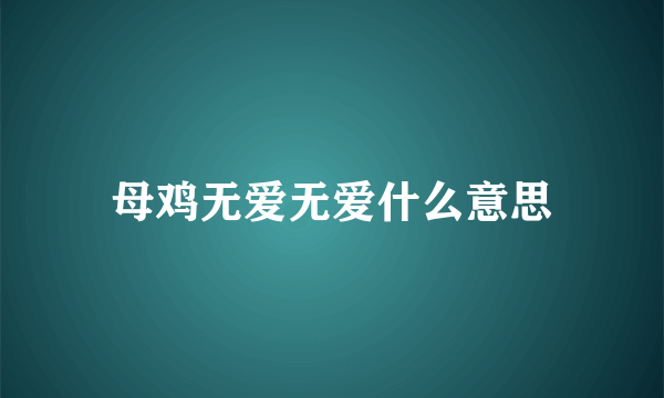 母鸡无爱无爱什么意思