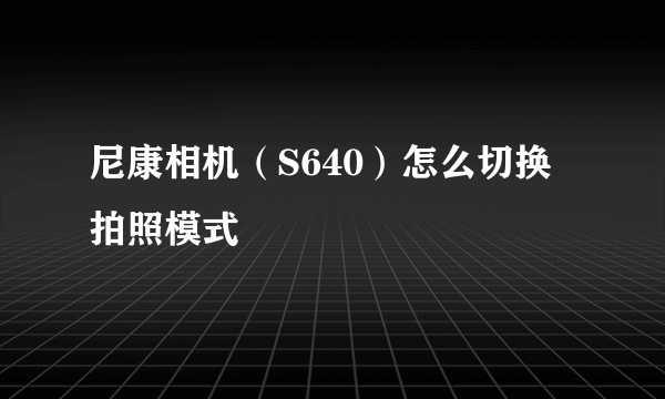 尼康相机（S640）怎么切换拍照模式