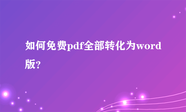 如何免费pdf全部转化为word版？