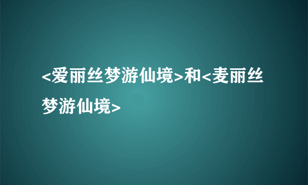 <爱丽丝梦游仙境>和<麦丽丝梦游仙境>