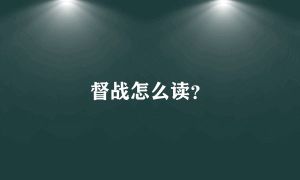 督战怎么读？