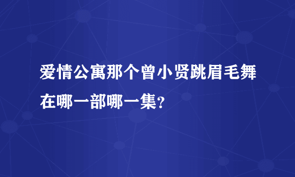 爱情公寓那个曾小贤跳眉毛舞在哪一部哪一集？