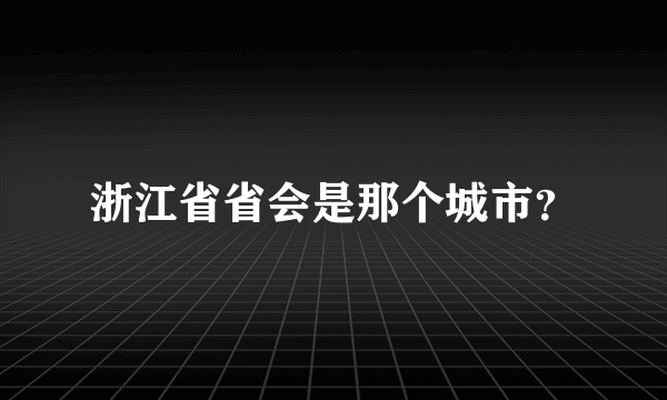 浙江省省会是那个城市？