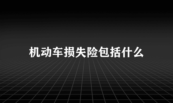 机动车损失险包括什么