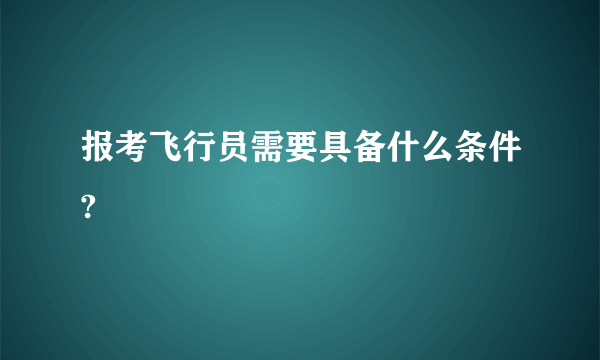 报考飞行员需要具备什么条件?