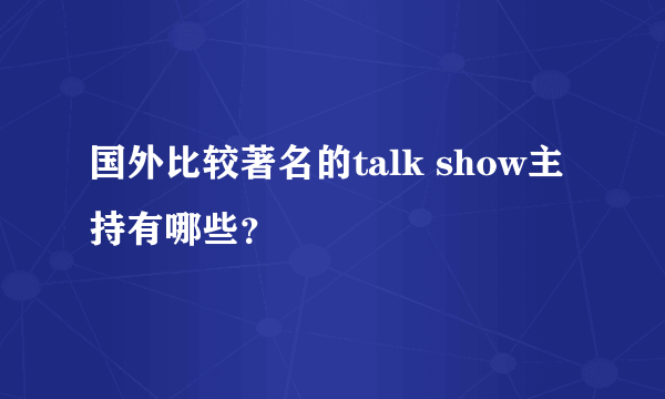 国外比较著名的talk show主持有哪些？