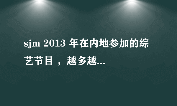 sjm 2013 年在内地参加的综艺节目 ，越多越好啊。。