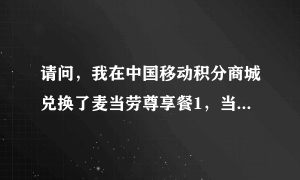 请问，我在中国移动积分商城兑换了麦当劳尊享餐1，当了麦当劳应该如何使用？谢谢！