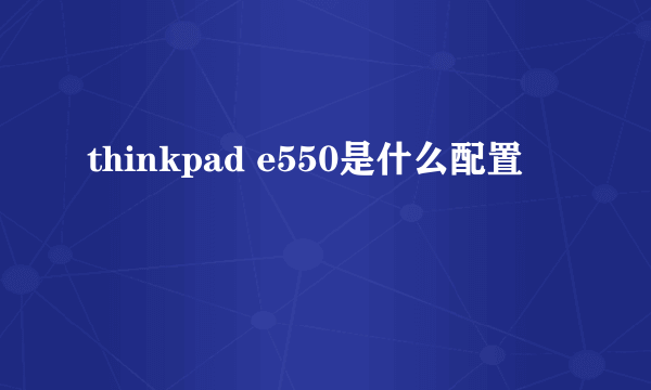 thinkpad e550是什么配置