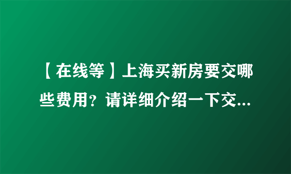 【在线等】上海买新房要交哪些费用？请详细介绍一下交易费的内容