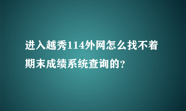 进入越秀114外网怎么找不着期末成绩系统查询的？