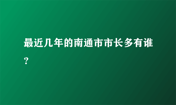 最近几年的南通市市长多有谁？