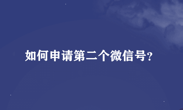 如何申请第二个微信号？