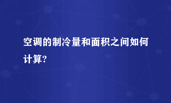 空调的制冷量和面积之间如何计算?