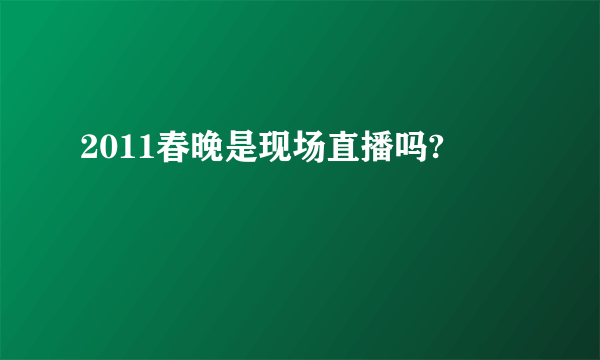 2011春晚是现场直播吗?