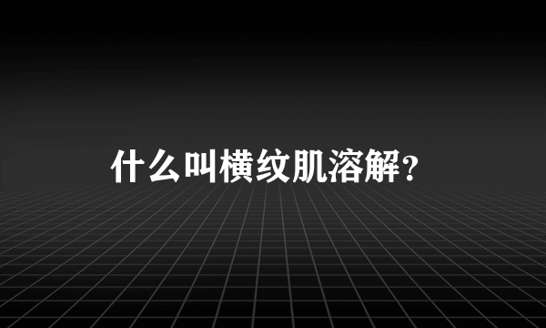 什么叫横纹肌溶解？