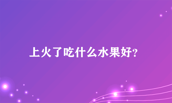 上火了吃什么水果好？