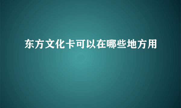 东方文化卡可以在哪些地方用