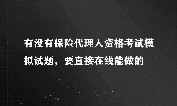 有没有保险代理人资格考试模拟试题，要直接在线能做的