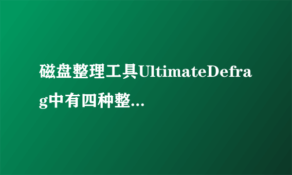 磁盘整理工具UltimateDefrag中有四种整理方式应如何选择?