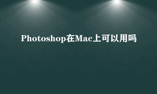 Photoshop在Mac上可以用吗