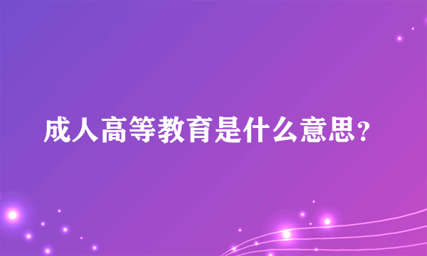 成人高等教育是什么意思？