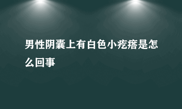 男性阴囊上有白色小疙瘩是怎么回事