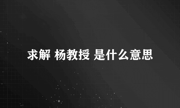 求解 杨教授 是什么意思