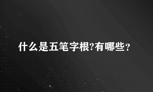 什么是五笔字根?有哪些？